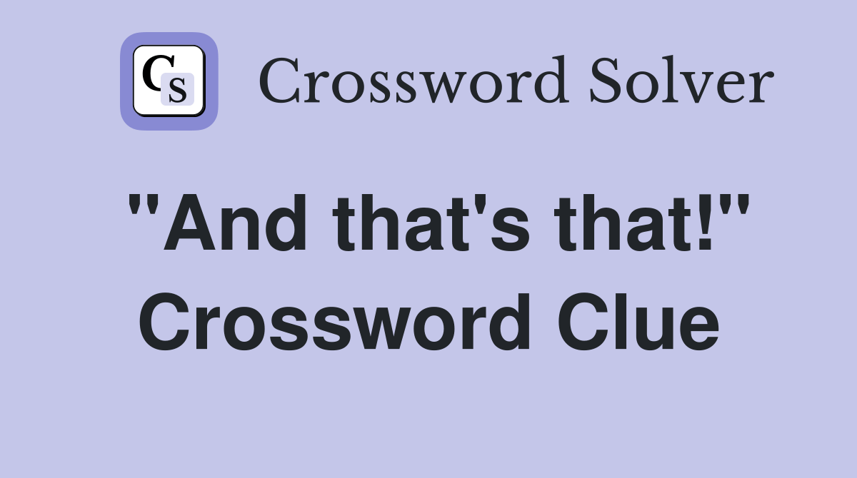 "And that's that!" - Crossword Clue Answers - Crossword Solver